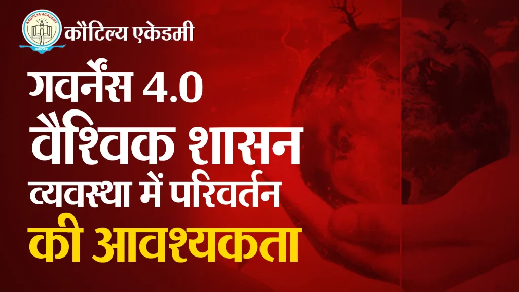 गवर्नेंस 4.0 : वैश्विक शासन व्यवस्था में परिवर्तन की आवश्यकता governes 4.0
